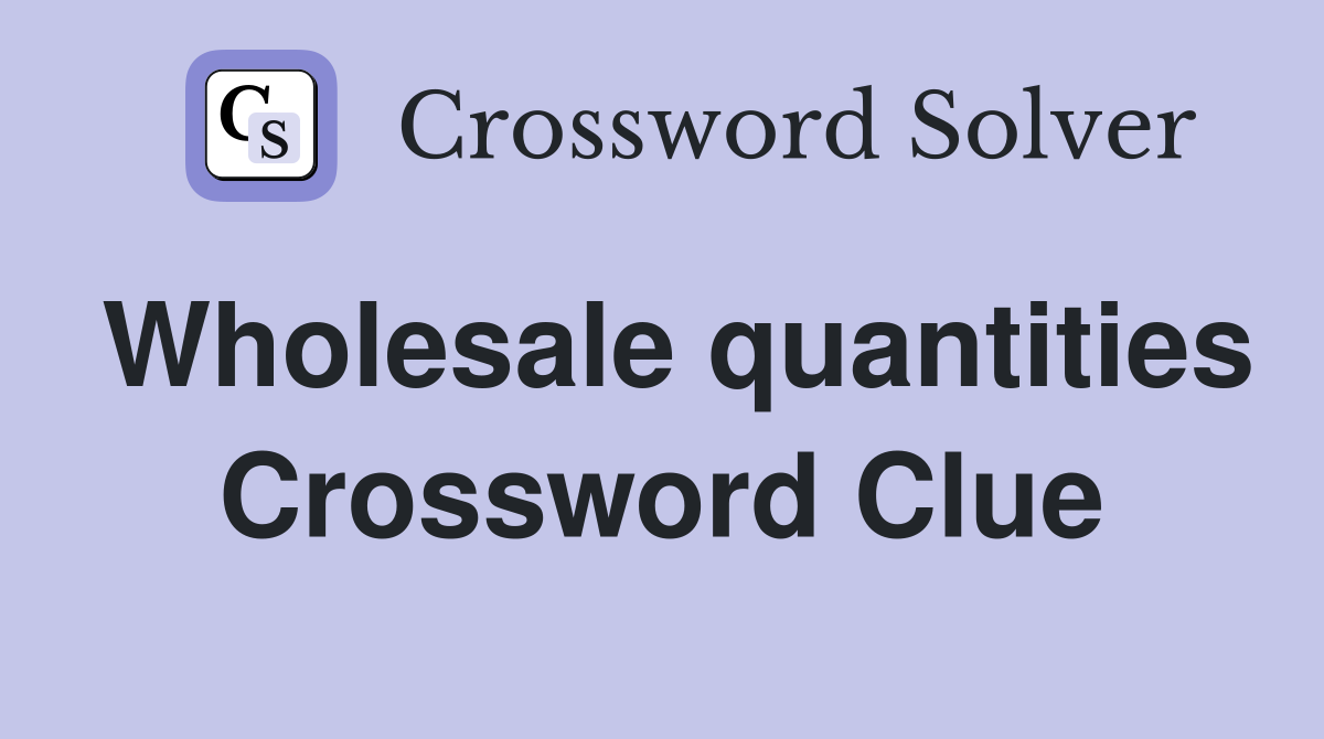 Wholesale Quantities Crossword Clue Answers Crossword Solver